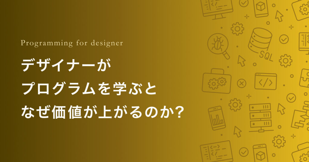 デザイナーがプログラムを学ぶとなぜ価値が上がるのか?